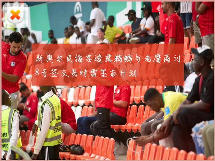 新奥尔良播客透露鹈鹕与老鹰商讨8号签交易特雷墨菲计划