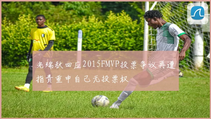 老瑞秋回应2015FMVP投票争议再遭指责重申自己无投票权