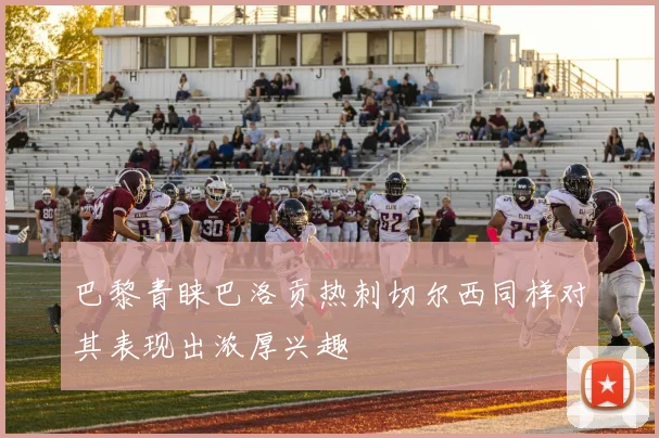 巴黎青睐巴洛贡热刺切尔西同样对其表现出浓厚兴趣