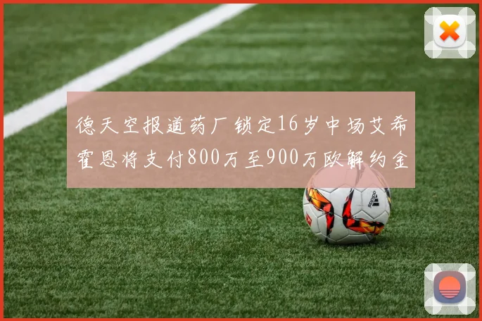 德天空报道药厂锁定16岁中场艾希霍恩将支付800万至900万欧解约金