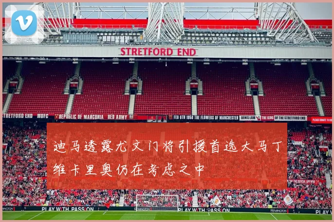 迪马透露尤文门将引援首选大马丁维卡里奥仍在考虑之中