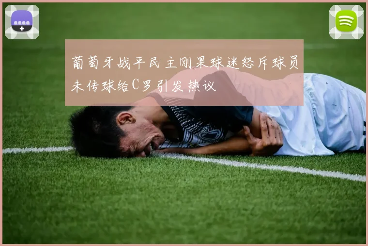 葡萄牙战平民主刚果球迷怒斥球员未传球给C罗引发热议