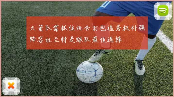 火箭队需抓住机会打包选秀权补强阵容杜兰特是球队最佳选择