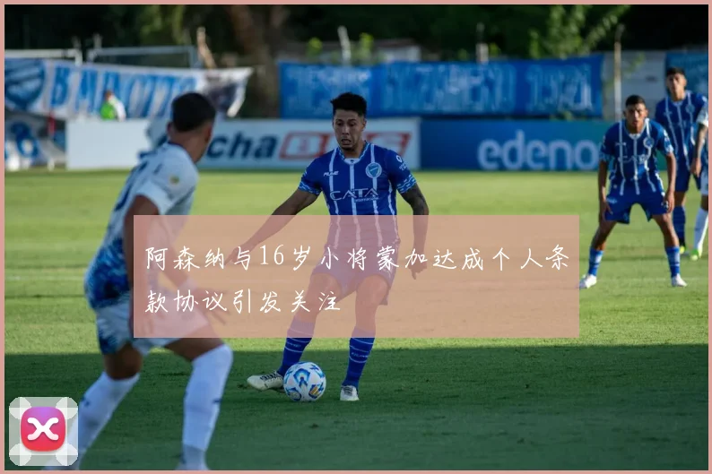 阿森纳与16岁小将蒙加达成个人条款协议引发关注