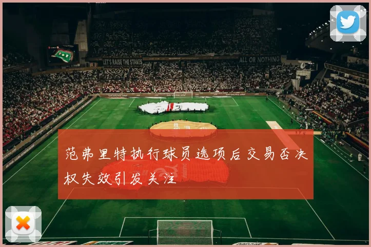 范弗里特执行球员选项后交易否决权失效引发关注