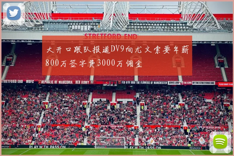 大开口跟队报道DV9向尤文索要年薪800万签字费3000万佣金